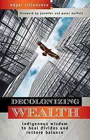 Decolonizing Wealth: Indigenous Wisdom to Heal Divides and Restore Balance by Edgar Villanueva Decolonizing Wealth: Indigenous Wisdom to Heal Divides and Restore Balance by Edgar Villanueva