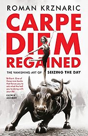 Carpe Diem Regained: The Vanishing Art of Seizing the Day by Roman Krznaric Carpe Diem Regained: The Vanishing Art of Seizing the Day by Roman Krznaric