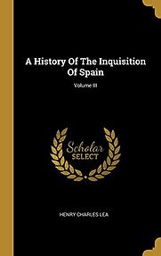 A History of the Inquisition of Spain (Vol III) by Henry Charles Lea A History of the Inquisition of Spain (Vol III) by Henry Charles Lea
