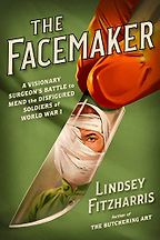 The Facemaker: A Visionary Surgeon's Battle to Mend the Disfigured Soldiers of World War I by Lindsey Fitzharris The Facemaker: A Visionary Surgeon's Battle to Mend the Disfigured Soldiers of World War I by Lindsey Fitzharris