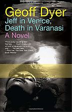 Jeff in Venice, Death in Varanasi by Geoff Dyer Jeff in Venice, Death in Varanasi by Geoff Dyer