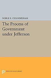 The Process of Government under Jefferson by Noble Cunningham The Process of Government under Jefferson by Noble Cunningham
