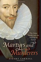 The best books on Henri IV of France - Martyrs and Murderers: The Guise Family and the Making of Europe by Stuart Carroll The best books on Henri IV of France - Martyrs and Murderers: The Guise Family and the Making of Europe by Stuart Carroll