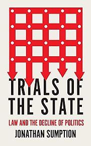 Trials of the State: Law and the Decline of Politics by Jonathan Sumption Trials of the State: Law and the Decline of Politics by Jonathan Sumption