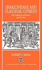 Shakespeare and Classical Comedy: The Influence of Plautus and Terence by Robert S Miola Shakespeare and Classical Comedy: The Influence of Plautus and Terence by Robert S Miola