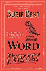 Word Perfect: Etymological Entertainment For Every Day of the Year by Susie Dent Word Perfect: Etymological Entertainment For Every Day of the Year by Susie Dent