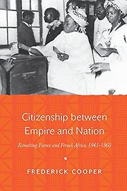 The best books on Historical Change and Economic Ideology - Citizenship between Empire and Nation: Remaking France and French Africa, 1945-1960 by Frederick Cooper