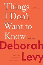 Things I Don't Want to Know (2013) by Deborah Levy Things I Don't Want to Know (2013) by Deborah Levy