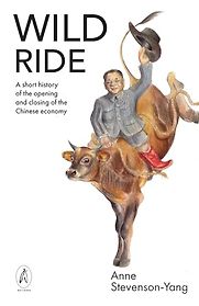 Wild Ride: A Short History of the Opening and Closing of the Chinese Economy by Anne Stevenson-Yang Wild Ride: A Short History of the Opening and Closing of the Chinese Economy by Anne Stevenson-Yang