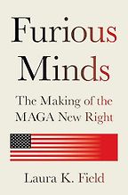 Furious Minds: The Making of the MAGA New Right by Laura Field Furious Minds: The Making of the MAGA New Right by Laura Field