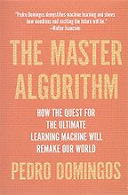 The Master Algorithm: How the Quest for the Ultimate Learning Machine Will Remake Our World by Pedro Domingos The Master Algorithm: How the Quest for the Ultimate Learning Machine Will Remake Our World by Pedro Domingos