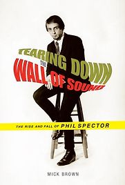 Tearing Down The Wall of Sound: The Rise And Fall of Phil Spector by Mick Brown