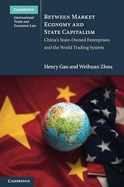 Between Market Economy and State Capitalism: China's State-Owned Enterprises and the World Trading System by Henry Gao & Weihuan Zhou Between Market Economy and State Capitalism: China's State-Owned Enterprises and the World Trading System by Henry Gao & Weihuan Zhou