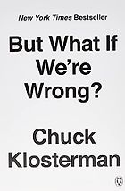 The best books on Making Good Decisions - But What If We're Wrong? Thinking About the Present As If It Were the Past by Chuck Klosterman