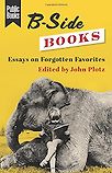 B-Side Books: Essays on Forgotten Favourites edited by John Plotz