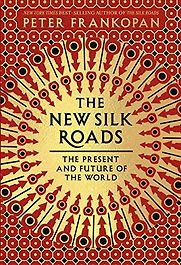The New Silk Roads: The Present and Future of the World by Peter Frankopan