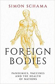 Foreign Bodies: Pandemics, Vaccines, and the Health of Nations by Simon Schama Foreign Bodies: Pandemics, Vaccines, and the Health of Nations by Simon Schama