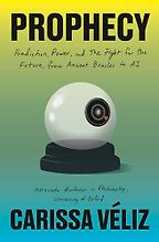 Prophecy: Prediction, Power, and the Fight for the Future, from Ancient Oracles to AI by Carissa Véliz Prophecy: Prediction, Power, and the Fight for the Future, from Ancient Oracles to AI by Carissa Véliz