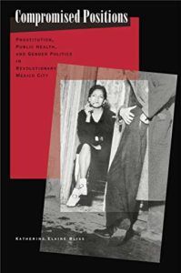 History of Prostitution Books - Compromised Positions: Prostitution, Public Health, and Gender Politics in Revolutionary Mexico City by Katherine Elaine Bliss