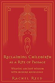 The best books on Childbirth - Reclaiming Childbirth as a Rite of Passage: Weaving Ancient Wisdom with Modern Knowledge by Rachel Reed