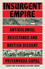 Insurgent Empire: Anticolonial Resistance and British Dissent by Priyamavada Gopal Insurgent Empire: Anticolonial Resistance and British Dissent by Priyamavada Gopal