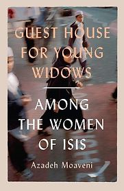 Guest House for Young Widows: Among the women of ISIS by Azadeh Moaveni Guest House for Young Widows: Among the women of ISIS by Azadeh Moaveni