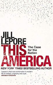 The best books on Nationalism - This America: The Case for the Nation by Jill Lepore The best books on Nationalism - This America: The Case for the Nation by Jill Lepore