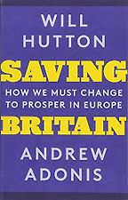Saving Britain: How We Must Change to Prosper in Europe by Andrew Adonis & Will Hutton Saving Britain: How We Must Change to Prosper in Europe by Andrew Adonis & Will Hutton