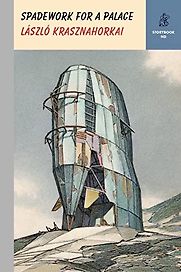 Spadework for a Palace: Entering the Madness of Others by László Krasznahorkai & translated by John Batki Spadework for a Palace: Entering the Madness of Others by László Krasznahorkai & translated by John Batki