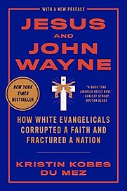 Jesus and John Wayne: How White Evangelicals Corrupted a Faith and Fractured a Nation by Kristin Kobes du Mez Jesus and John Wayne: How White Evangelicals Corrupted a Faith and Fractured a Nation by Kristin Kobes du Mez