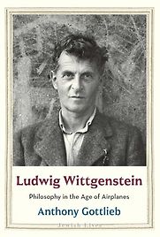 Ludwig Wittgenstein: Philosophy in the Age of Airplanes by Anthony Gottlieb Ludwig Wittgenstein: Philosophy in the Age of Airplanes by Anthony Gottlieb
