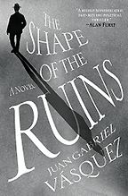 The Shape of the Ruins by Juan Gabriel Vásquez, translated by Anne McLean The Shape of the Ruins by Juan Gabriel Vásquez, translated by Anne McLean
