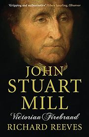 John Stuart Mill: Victorian Firebrand by Richard V Reeves John Stuart Mill: Victorian Firebrand by Richard V Reeves