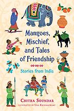 Mangoes, Mischief and Tales of Friendship: Stories from India by Chitra Soundar