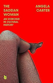 The Sadeian Woman: An Exercise in Cultural History by Angela Carter The Sadeian Woman: An Exercise in Cultural History by Angela Carter