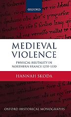 Medieval Violence: Physical Brutality in Northern France, 1270-1330 by Hannah Skoda Medieval Violence: Physical Brutality in Northern France, 1270-1330 by Hannah Skoda