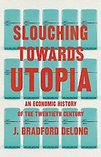 The Best Economics Books of 2022 - Slouching Towards Utopia: An Economic History of the Twentieth Century by Brad DeLong