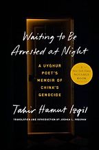 Waiting to Be Arrested at Night: A Uyghur Poet's Memoir of China's Genocide by Tahir Hamut Izgil and translated by Joshua Freeman Waiting to Be Arrested at Night: A Uyghur Poet's Memoir of China's Genocide by Tahir Hamut Izgil and translated by Joshua Freeman
