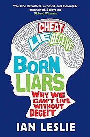 Born Liars: Why We Can't Live Without Deceit by Ian Leslie Born Liars: Why We Can't Live Without Deceit by Ian Leslie
