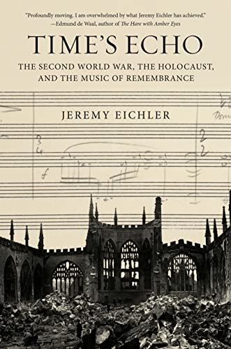 Time's Echo: The Second World War, the Holocaust, and the Music of Remembrance by Jeremy Eichler