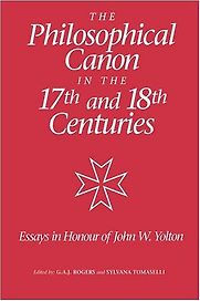 The Philosophical Canon in the Seventeenth and Eighteenth Centuries, Essays in Honour of John W. Yolton by G. A. J. Rogers and Sylvana Tomaselli (editors) The Philosophical Canon in the Seventeenth and Eighteenth Centuries, Essays in Honour of John W. Yolton by G. A. J. Rogers and Sylvana Tomaselli (editors)