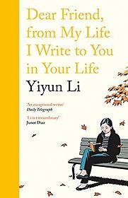 Dear Friend, from My Life I Write to You in Your Life by Yiyun Li Dear Friend, from My Life I Write to You in Your Life by Yiyun Li