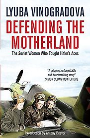 Defending the Motherland: The Soviet Women Who Fought Hitler's Aces by Lyuba Vinogradova Defending the Motherland: The Soviet Women Who Fought Hitler's Aces by Lyuba Vinogradova