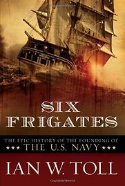 Six Frigates: The Epic History of the Founding of the U.S. Navy by Ian W. Toll Six Frigates: The Epic History of the Founding of the U.S. Navy by Ian W. Toll