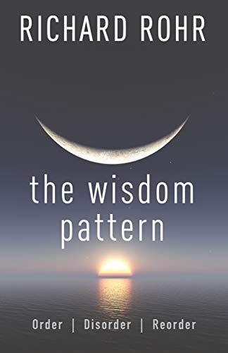 The Wisdom Pattern: Order, Disorder, Reorder by Richard Rohr