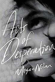 Notable Novels of Spring 2021 - Acts of Desperation: A Novel by Megan Nolan Notable Novels of Spring 2021 - Acts of Desperation: A Novel by Megan Nolan