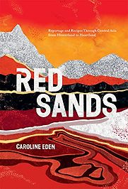 Red Sands: Reportage and Recipes through Central Asia, from Hinterland to Heartland by Caroline Eden Red Sands: Reportage and Recipes through Central Asia, from Hinterland to Heartland by Caroline Eden