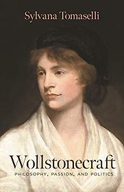 Wollstonecraft: Philosophy, Passion, and Politics by Sylvana Tomaselli Wollstonecraft: Philosophy, Passion, and Politics by Sylvana Tomaselli