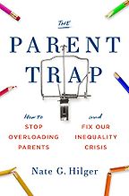 The Parent Trap: How to Stop Overloading Parents and Fix Our Inequality Crisis by Nate G. Hilger The Parent Trap: How to Stop Overloading Parents and Fix Our Inequality Crisis by Nate G. Hilger