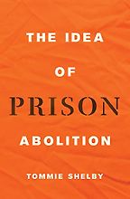 The Idea of Prison Abolition by Tommie Shelby The Idea of Prison Abolition by Tommie Shelby